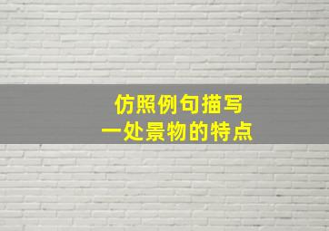 仿照例句描写一处景物的特点