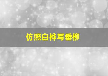 仿照白桦写垂柳