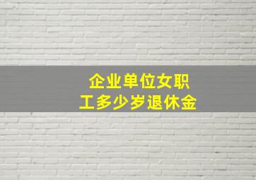 企业单位女职工多少岁退休金