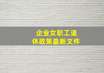 企业女职工退休政策最新文件