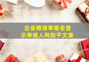 企业微信举报会显示举报人吗知乎文章