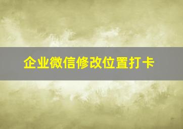 企业微信修改位置打卡