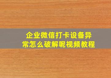 企业微信打卡设备异常怎么破解呢视频教程