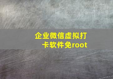 企业微信虚拟打卡软件免root