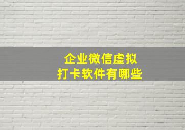 企业微信虚拟打卡软件有哪些