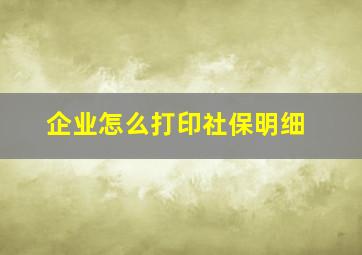 企业怎么打印社保明细