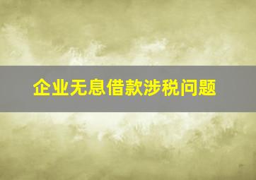 企业无息借款涉税问题