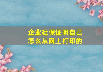 企业社保证明自己怎么从网上打印的