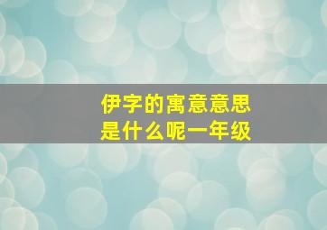 伊字的寓意意思是什么呢一年级