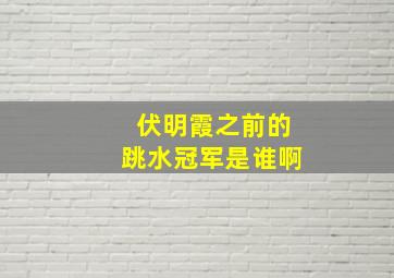 伏明霞之前的跳水冠军是谁啊