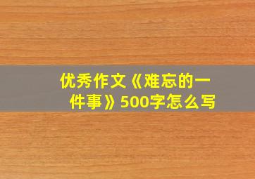 优秀作文《难忘的一件事》500字怎么写