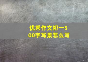 优秀作文初一500字写景怎么写