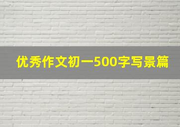 优秀作文初一500字写景篇