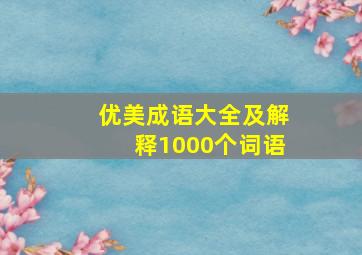 优美成语大全及解释1000个词语