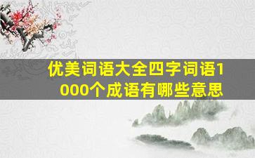 优美词语大全四字词语1000个成语有哪些意思