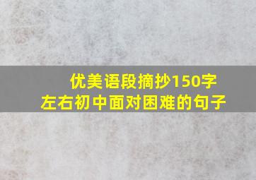 优美语段摘抄150字左右初中面对困难的句子