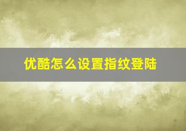 优酷怎么设置指纹登陆