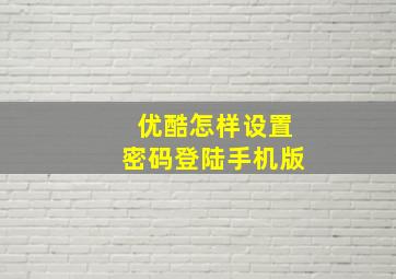 优酷怎样设置密码登陆手机版