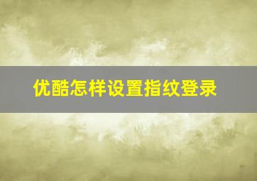 优酷怎样设置指纹登录