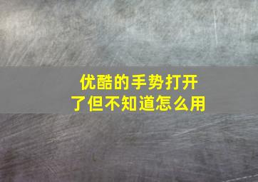 优酷的手势打开了但不知道怎么用