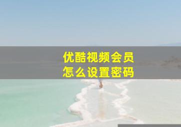 优酷视频会员怎么设置密码