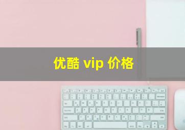 优酷 vip 价格