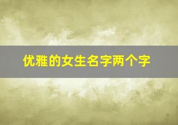 优雅的女生名字两个字