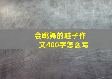 会跳舞的鞋子作文400字怎么写