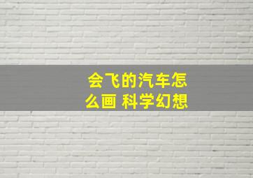 会飞的汽车怎么画 科学幻想