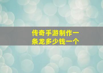 传奇手游制作一条龙多少钱一个