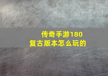 传奇手游180复古版本怎么玩的