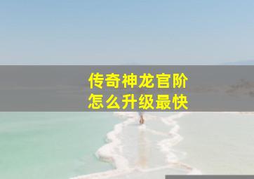 传奇神龙官阶怎么升级最快