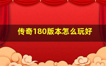 传奇180版本怎么玩好