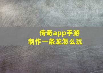 传奇app手游制作一条龙怎么玩