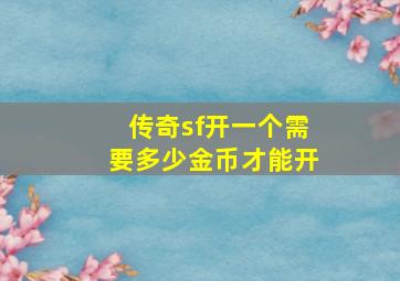 传奇sf开一个需要多少金币才能开