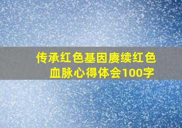 传承红色基因赓续红色血脉心得体会100字