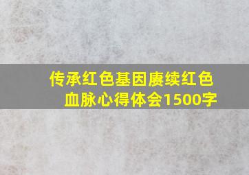 传承红色基因赓续红色血脉心得体会1500字