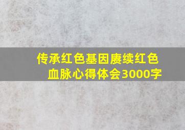 传承红色基因赓续红色血脉心得体会3000字