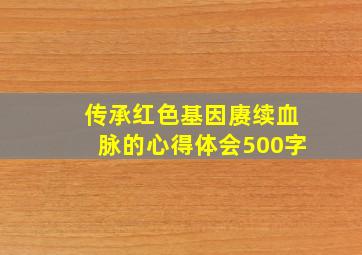 传承红色基因赓续血脉的心得体会500字