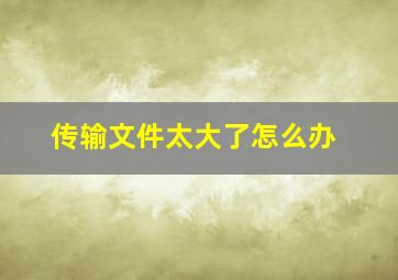 传输文件太大了怎么办