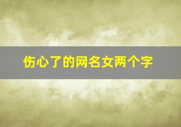 伤心了的网名女两个字