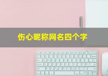 伤心昵称网名四个字