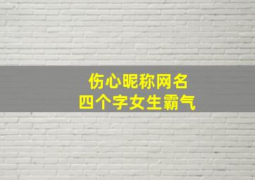 伤心昵称网名四个字女生霸气