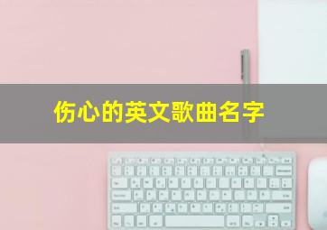 伤心的英文歌曲名字