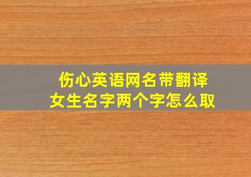 伤心英语网名带翻译女生名字两个字怎么取