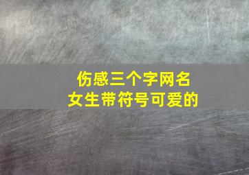 伤感三个字网名女生带符号可爱的