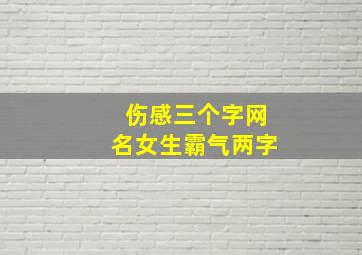 伤感三个字网名女生霸气两字