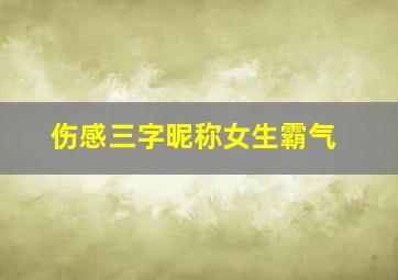 伤感三字昵称女生霸气