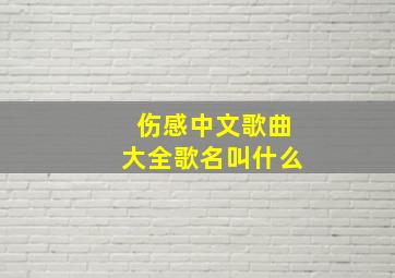 伤感中文歌曲大全歌名叫什么