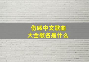 伤感中文歌曲大全歌名是什么